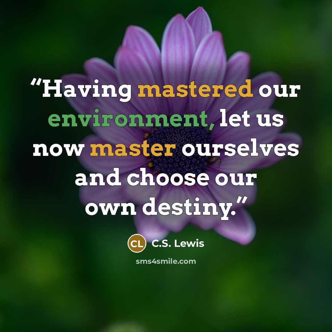 “Having mastered our environment, let us now master ourselves and choose our own destiny.” quote by C.S. Lewis