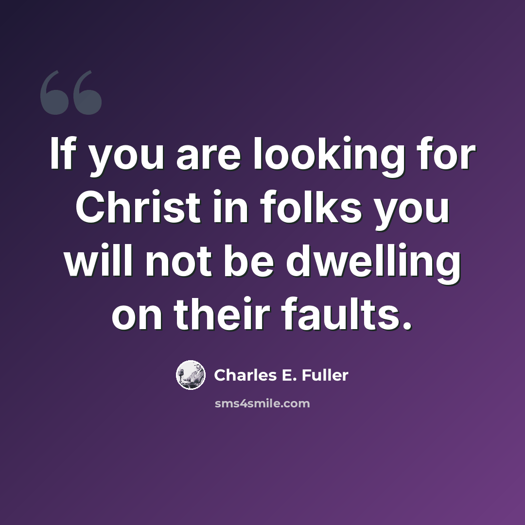 “If you are looking for Christ in folks you will not be dwelling on their faults.” quote by Charles E. Fuller
