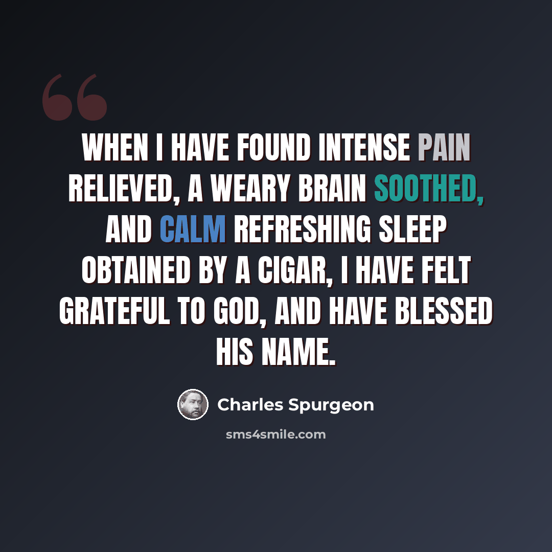 “When I have found intense pain relieved, a weary brain soothed, and calm refreshing sleep obtained by a cigar, I have felt grateful to God, and have blessed His name.” quote by Charles Spurgeon