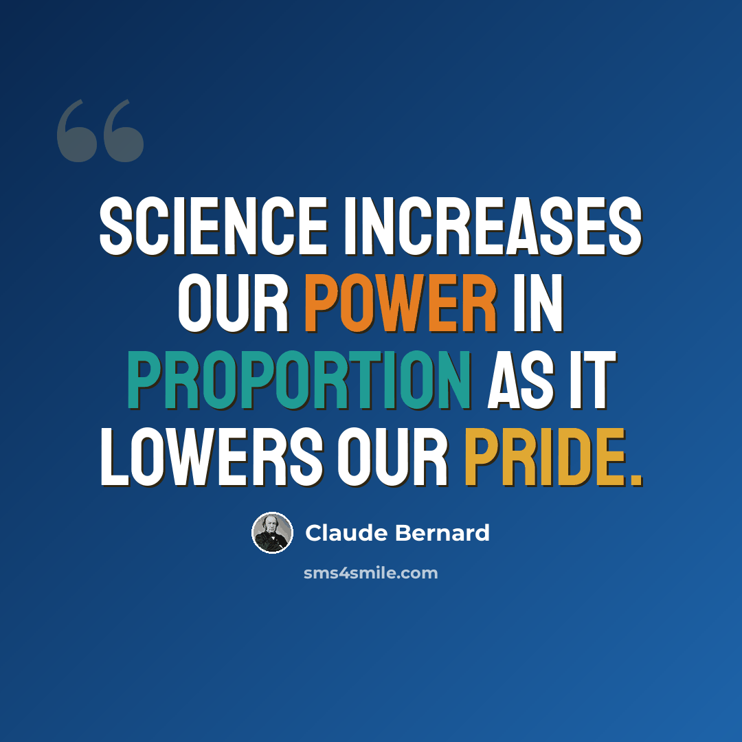 “Science increases our power in proportion as it lowers our pride.” quote by Claude Bernard