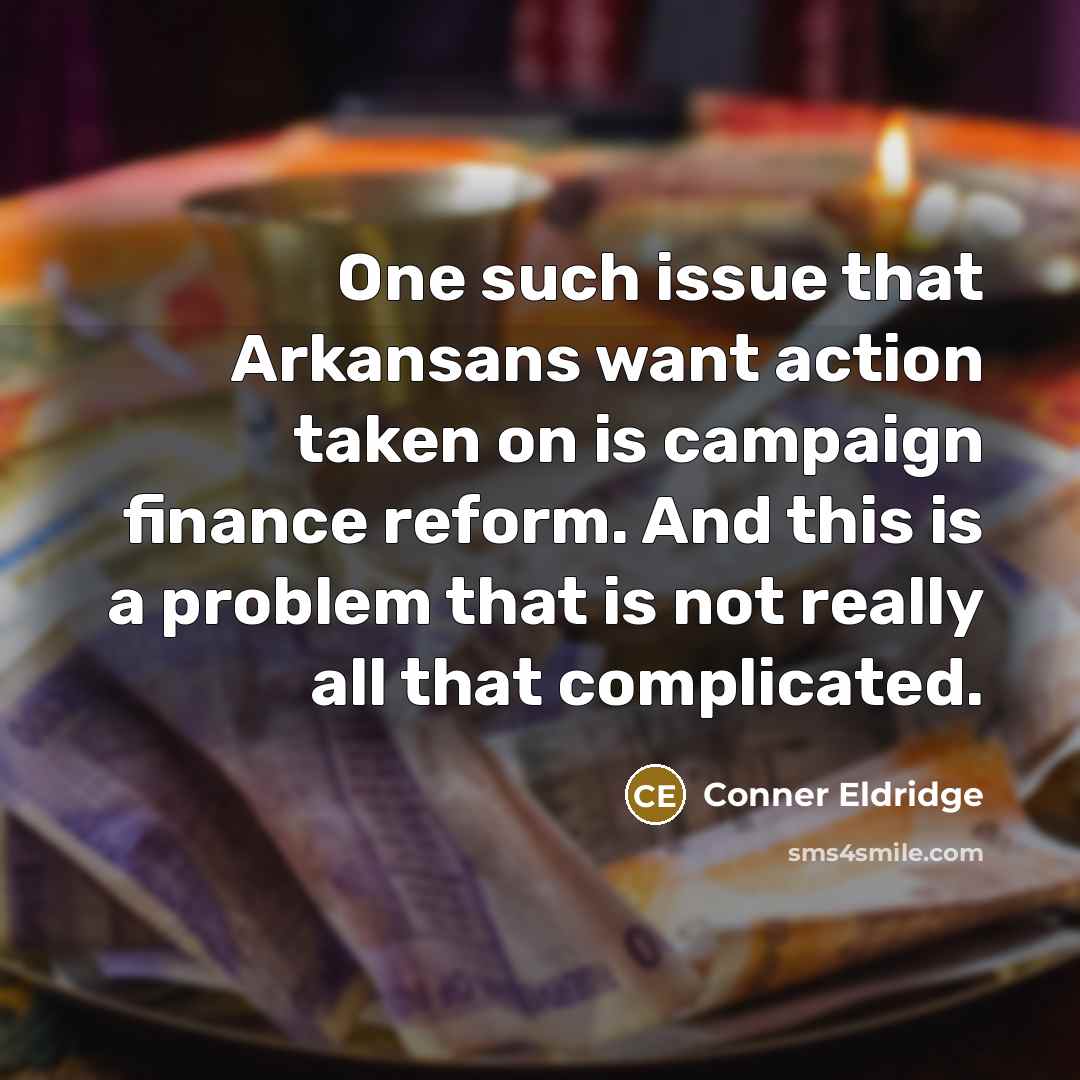 “One such issue that Arkansans want action taken on is campaign finance reform. And this is a problem that is not really all that complicated.” quote by Conner Eldridge