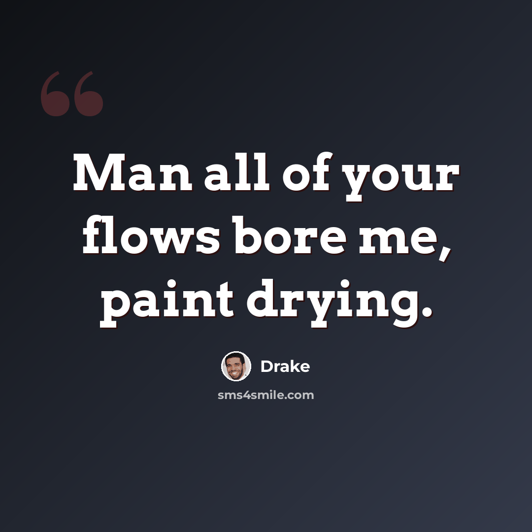 “Man all of your flows bore me, paint drying.” quote by Drake