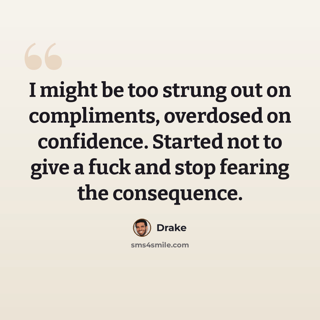 “I might be too strung out on compliments, overdosed on confidence. Started not to give a fuck and stop fearing the consequence.” quote by Drake