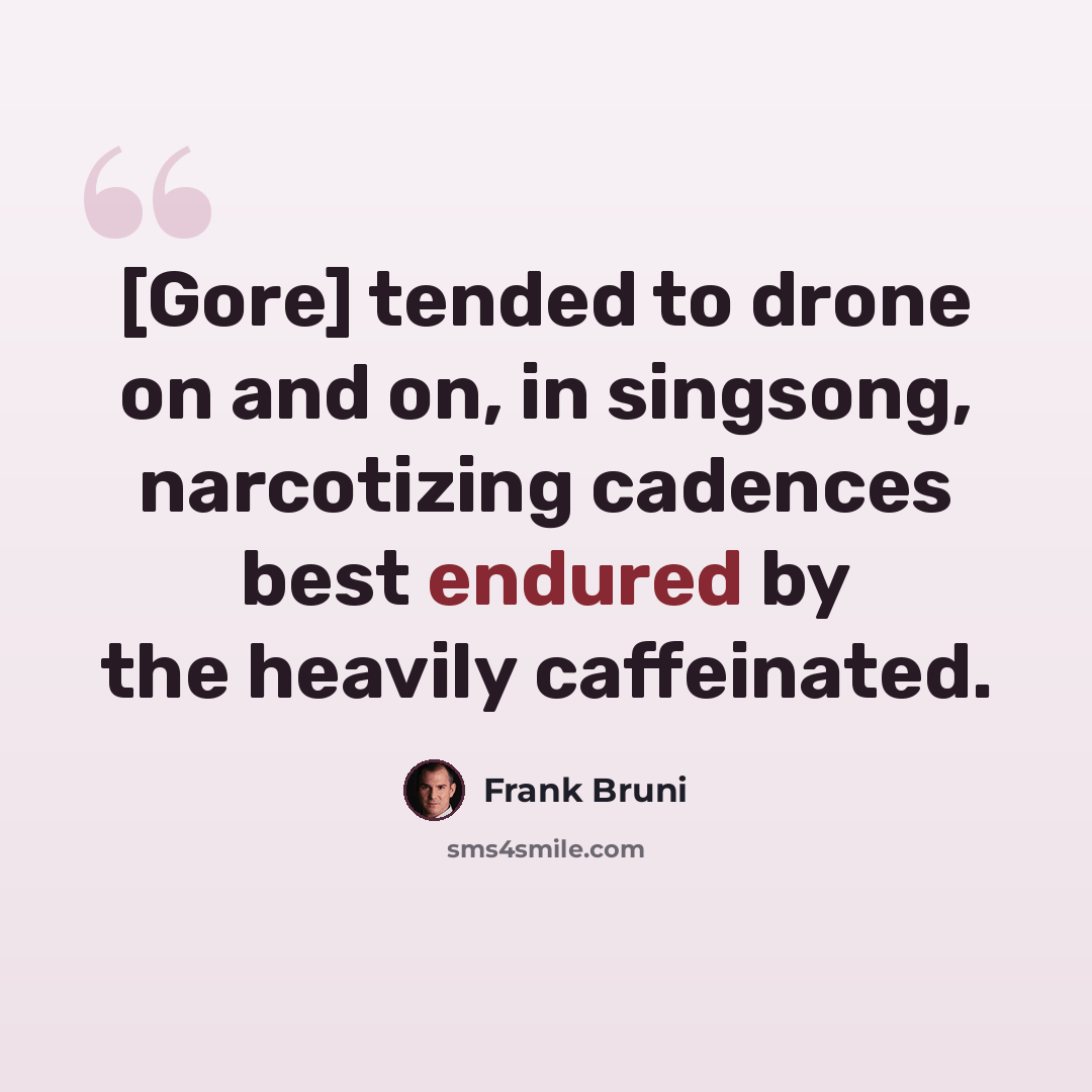 “[Gore] tended to drone on and on, in singsong, narcotizing cadences best endured by the heavily caffeinated.” quote by Frank Bruni