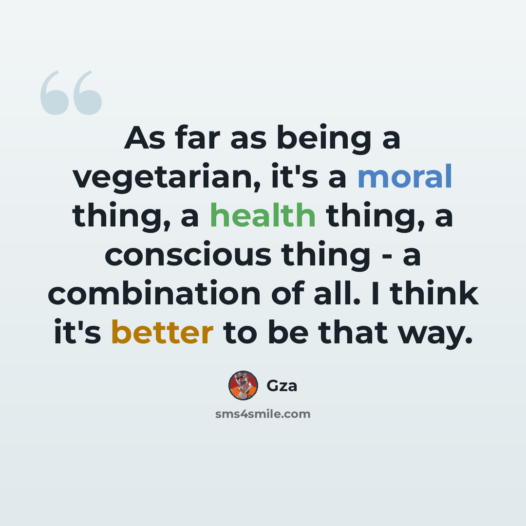 “As far as being a vegetarian, it's a moral thing, a health thing, a conscious thing - a combination of all. I think it's better to be that way.” quote by Gza
