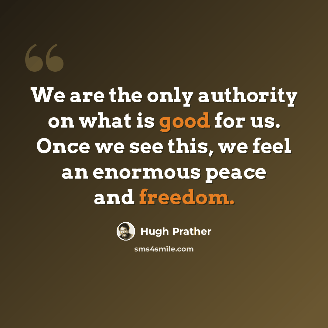 “We are the only authority on what is good for us. Once we see this, we feel an enormous peace and freedom.” quote by Hugh Prather