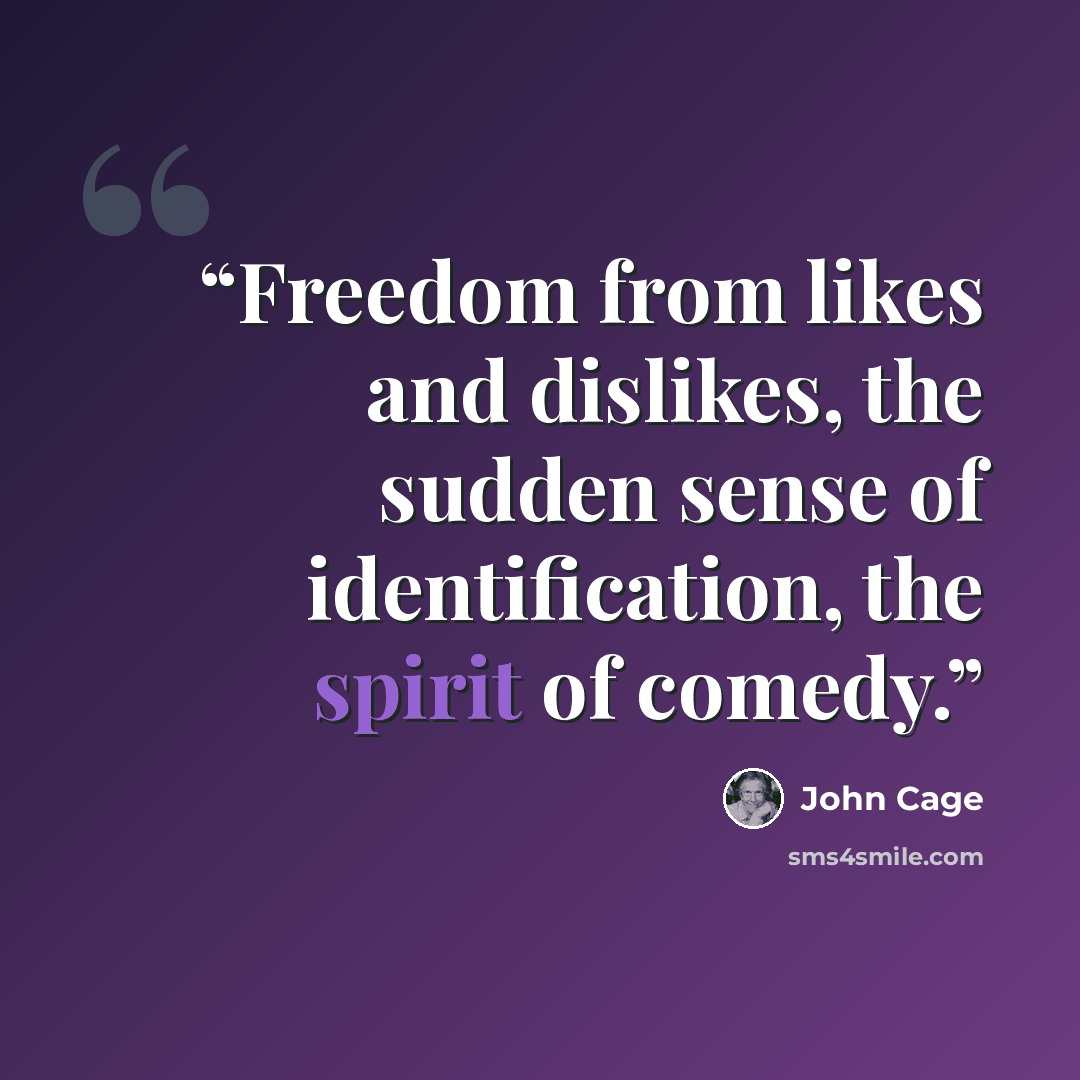 “Freedom from likes and dislikes, the sudden sense of identification, the spirit of comedy.” quote by John Cage