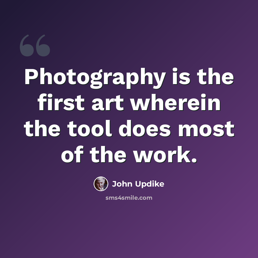 “Photography is the first art wherein the tool does most of the work.” quote by John Updike