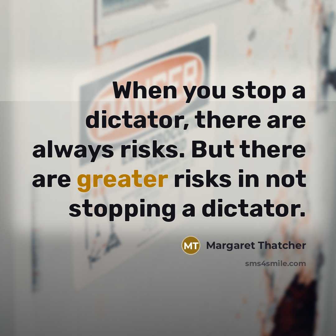 “When you stop a dictator, there are always risks. But there are greater risks in not stopping a dictator.” quote by Margaret Thatcher