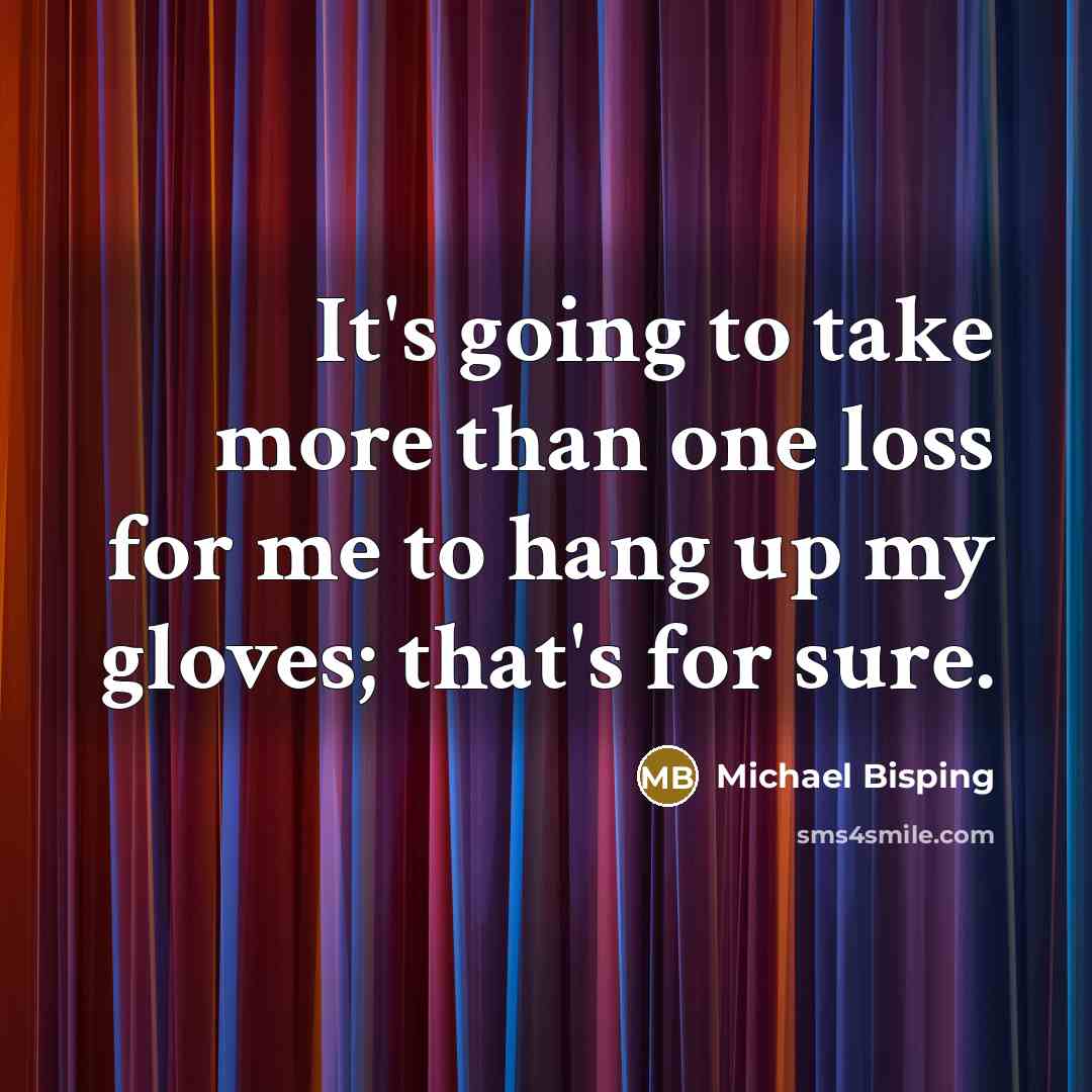 “It's going to take more than one loss for me to hang up my gloves; that's for sure.” quote by Michael Bisping