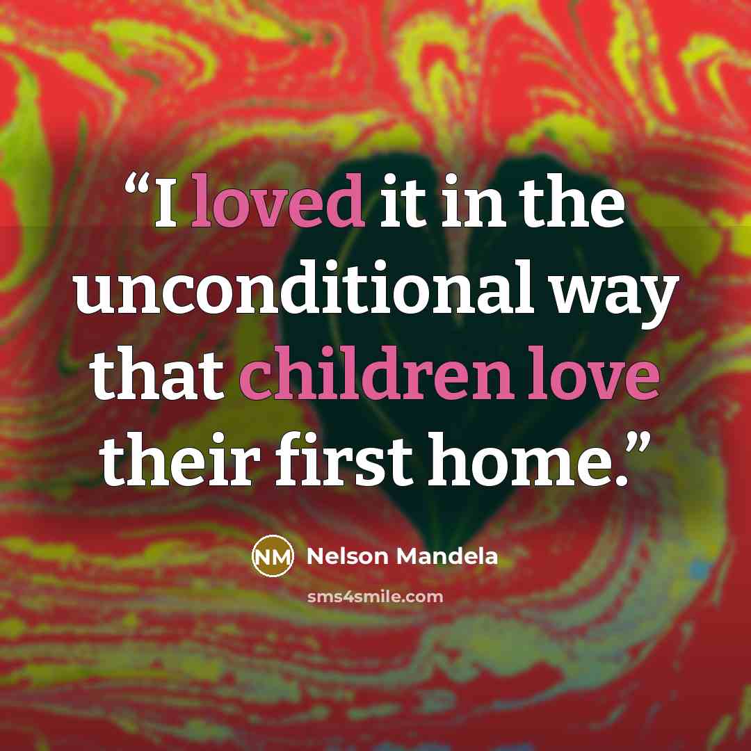 “I loved it in the unconditional way that children love their first home.” quote by Nelson Mandela