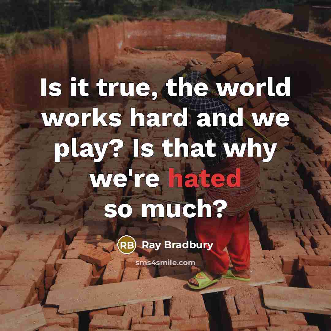 “Is it true, the world works hard and we play? Is that why we're hated so much?” quote by Ray Bradbury