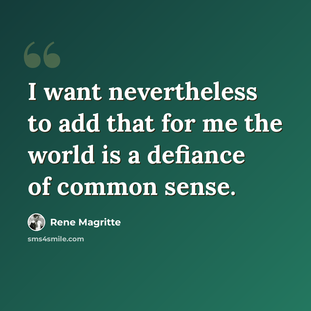 “I want nevertheless to add that for me the world is a defiance of common sense.” quote by Rene Magritte