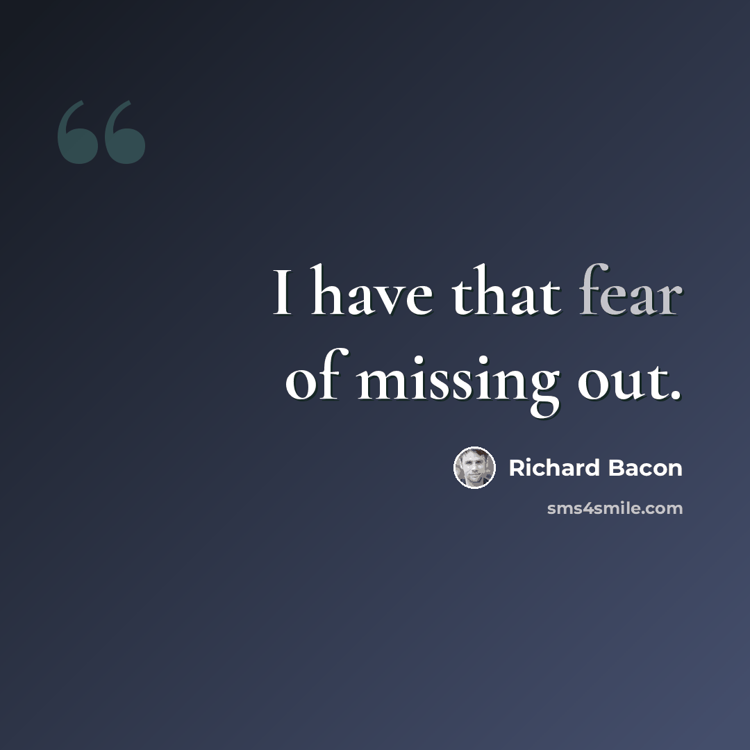 “I have that fear of missing out.” quote by Richard Bacon