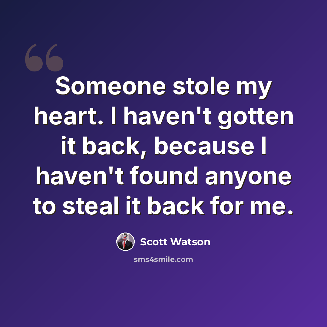 “Someone stole my heart. I haven't gotten it back, because I haven't found anyone to steal it back for me.” quote by Scott Watson