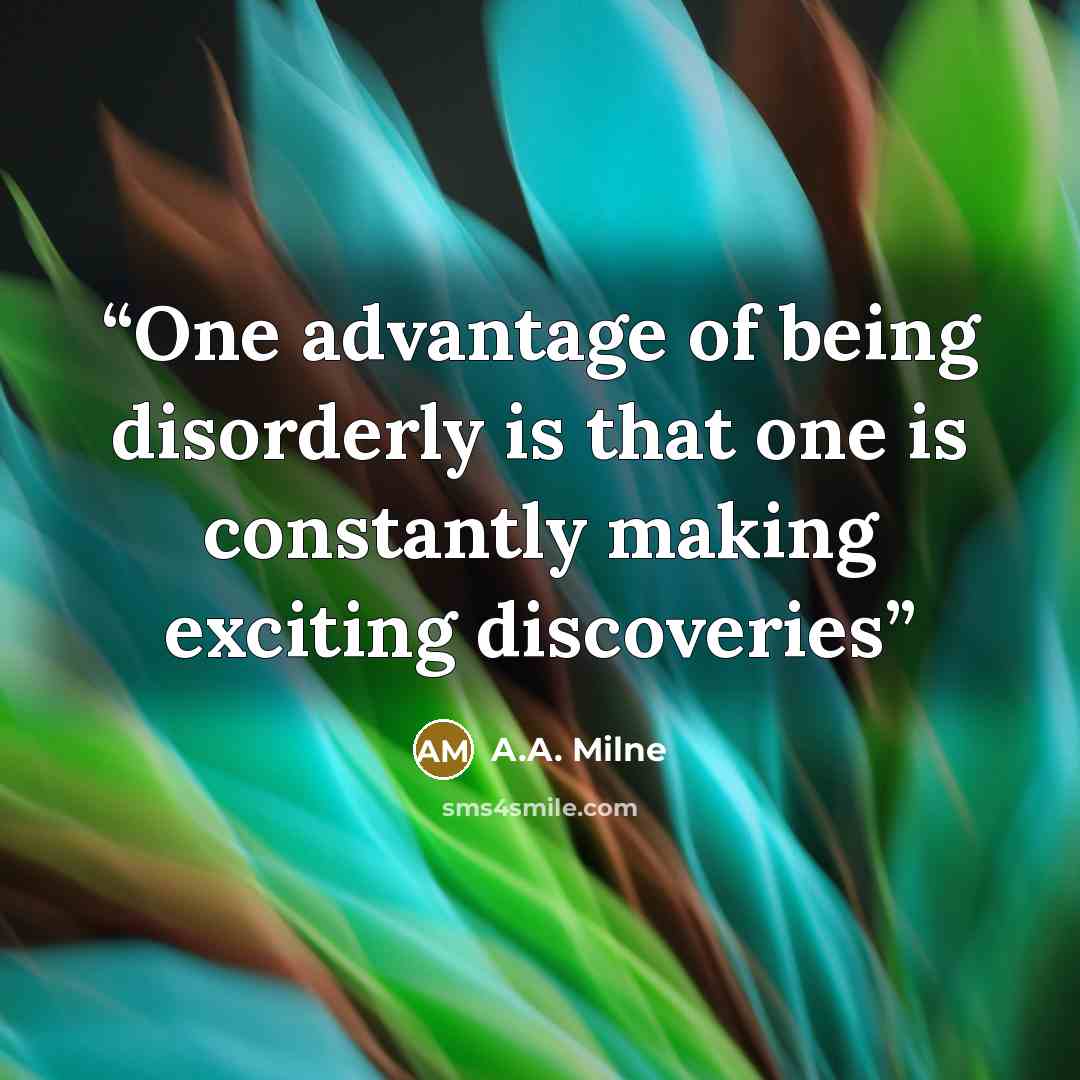 “One advantage of being disorderly is that one is constantly making exciting discoveries” quote by A.A. Milne