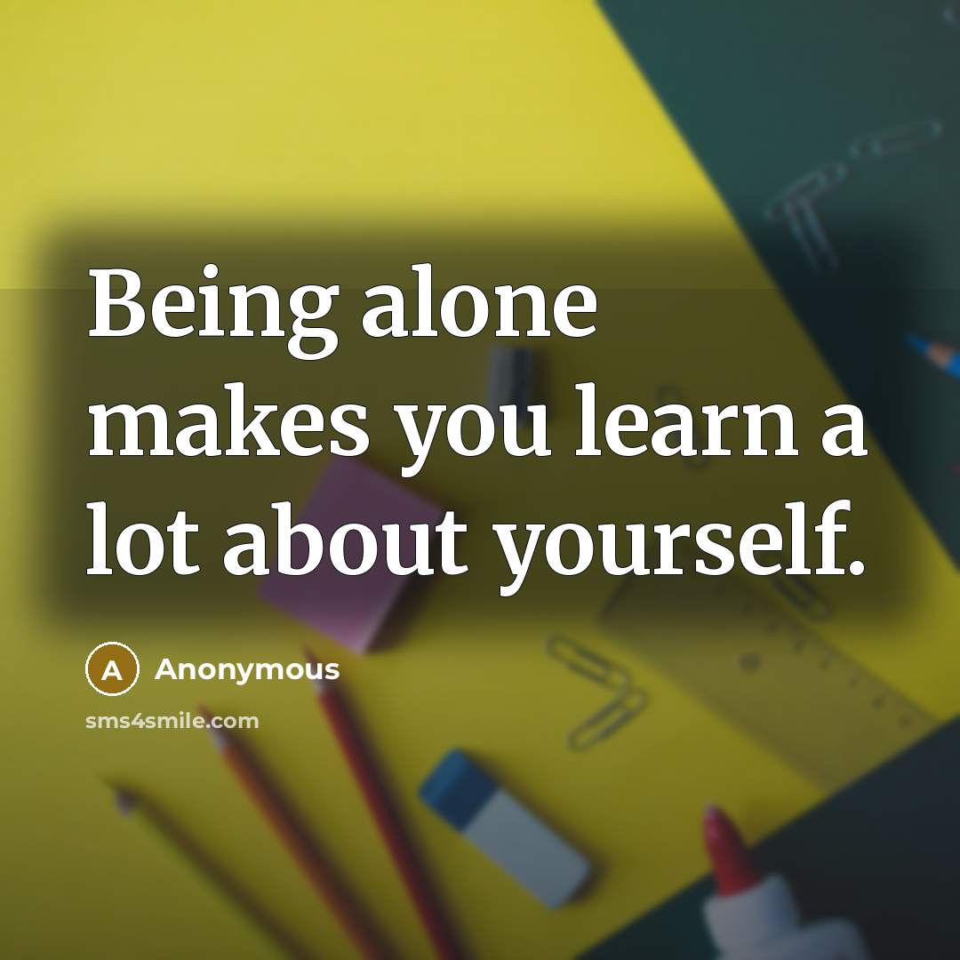 “Being alone makes you learn a lot about yourself.” quote by Anonymous