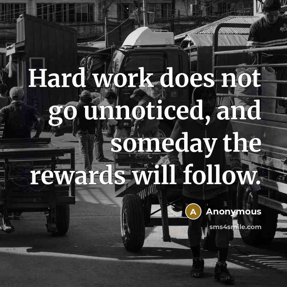 “Hard work does not go unnoticed, and someday the rewards will follow.” quote by Anonymous