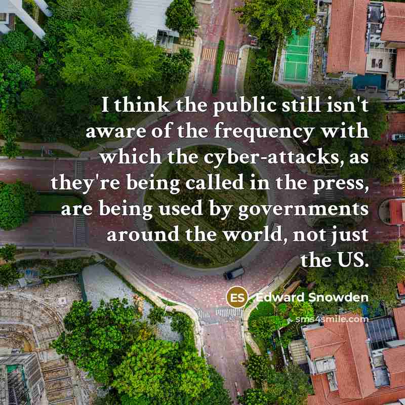 “I think the public still isn't aware of the frequency with which the cyber-attacks, as they're being called in the press, are being used by governments around the world, not just the US.” quote by Edward Snowden