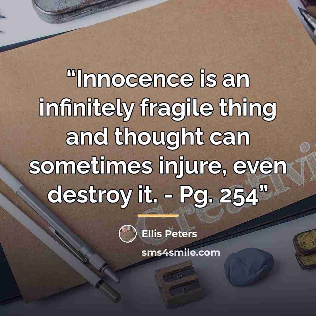 “Innocence is an infinitely fragile thing and thought can sometimes injure, even destroy it. - Pg. 254” quote by Ellis Peters
