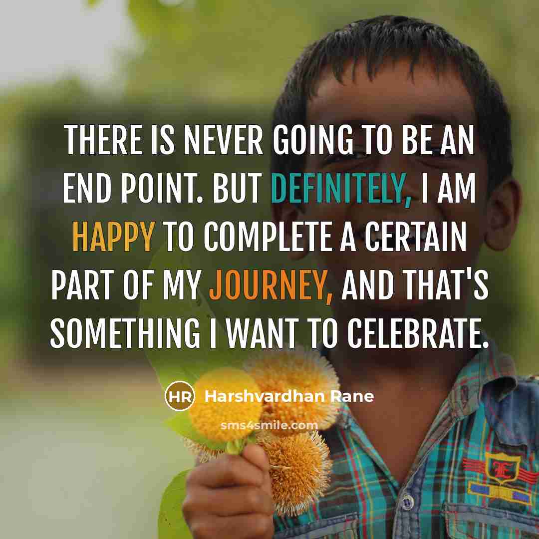 “There is never going to be an end point. But definitely, I am happy to complete a certain part of my journey, and that's something I want to celebrate.” quote by Harshvardhan Rane