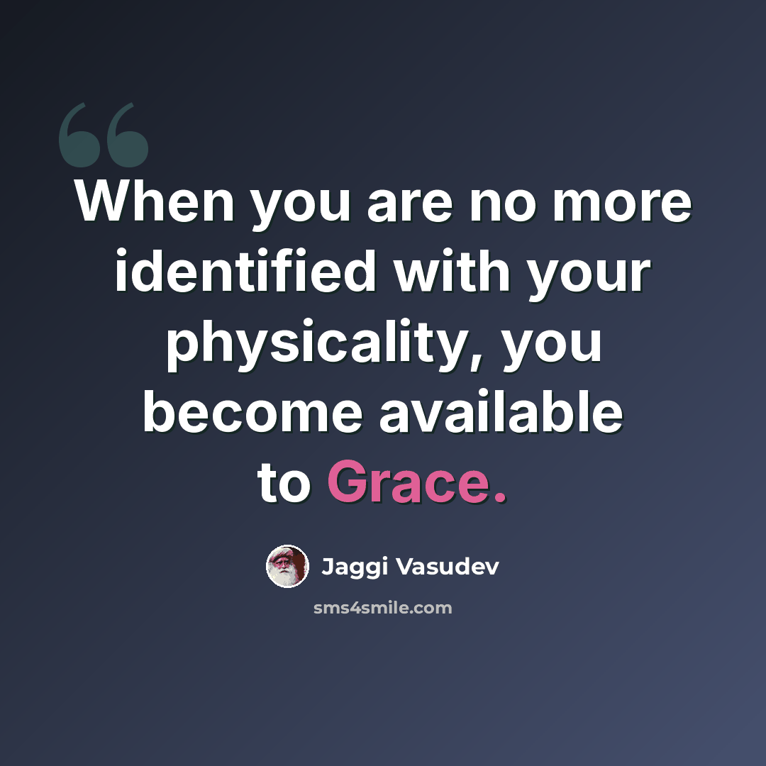 “When you are no more identified with your physicality, you become available to Grace.” quote by Jaggi Vasudev