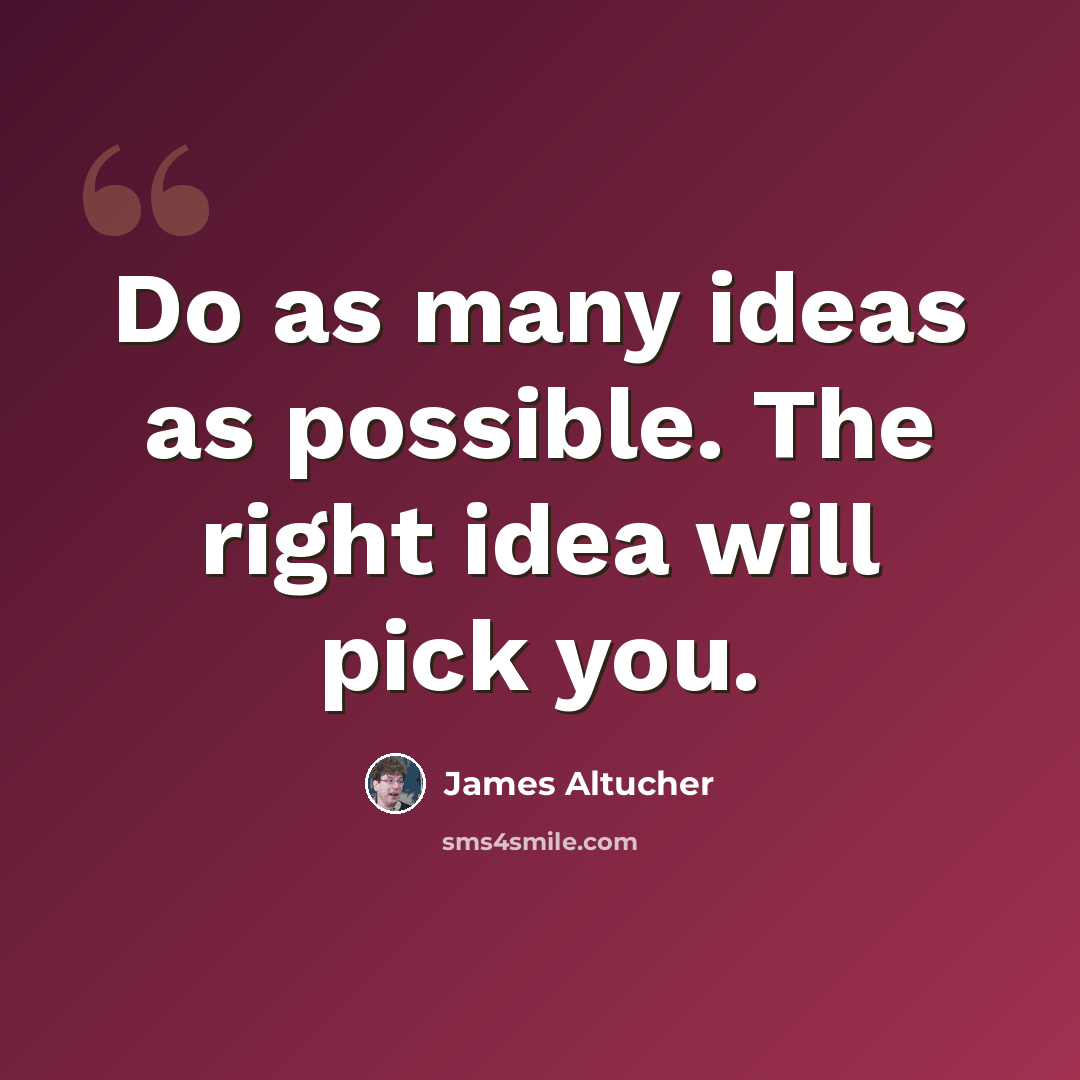 “Do as many ideas as possible. The right idea will pick you.” quote by James Altucher