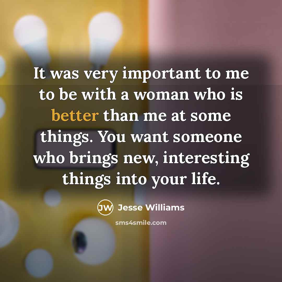 “It was very important to me to be with a woman who is better than me at some things. You want someone who brings new, interesting things into your life.” quote by Jesse Williams