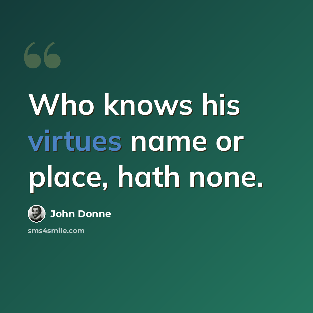 “Who knows his virtues name or place, hath none.” quote by John Donne