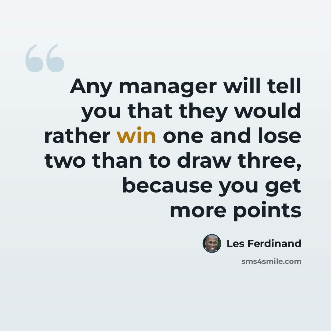 “Any manager will tell you that they would rather win one and lose two than to draw three, because you get more points” quote by Les Ferdinand