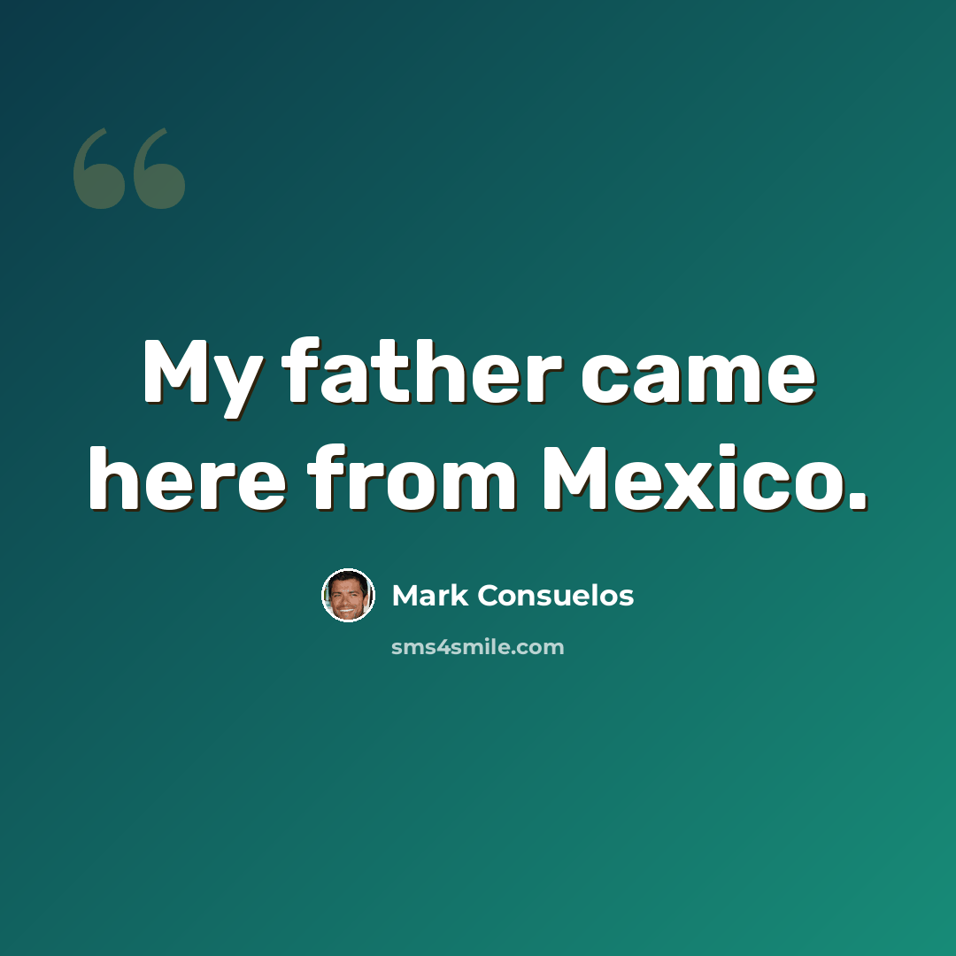 “My father came here from Mexico.” quote by Mark Consuelos