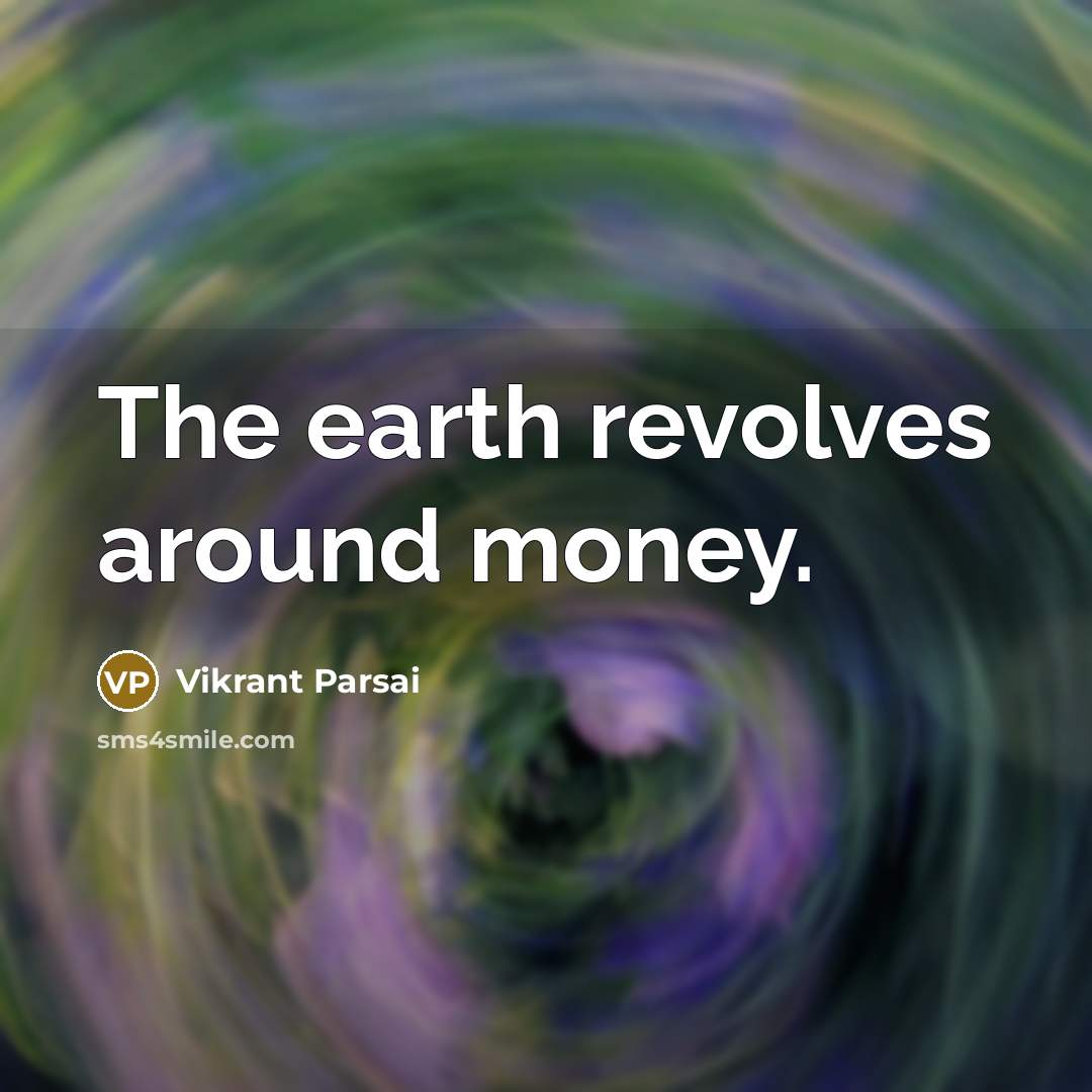 “The earth revolves around money.” quote by Vikrant Parsai