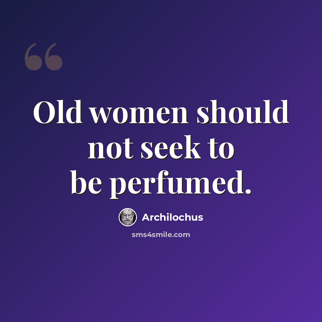 “Old women should not seek to be perfumed.” quote by Archilochus