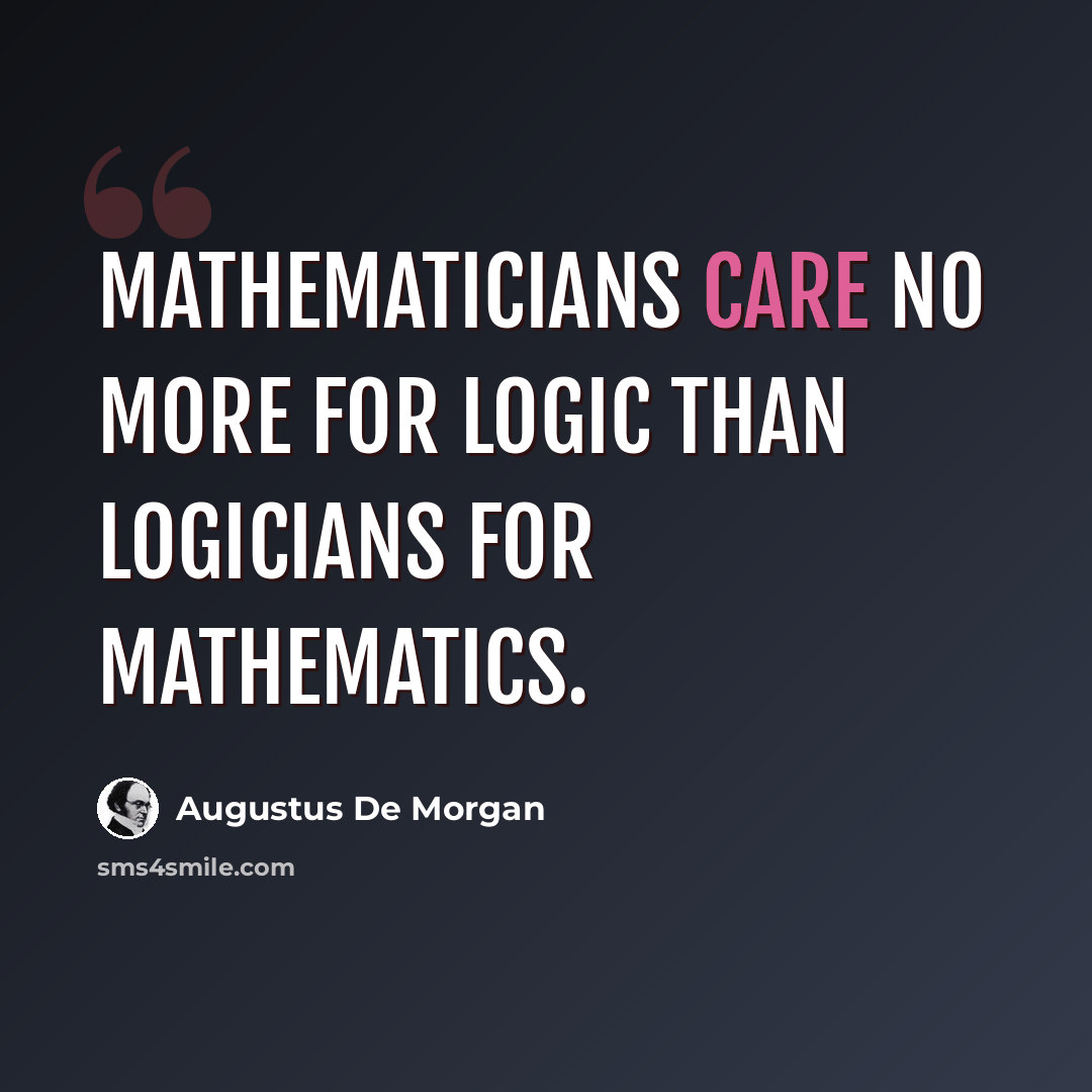 “Mathematicians care no more for logic than logicians for mathematics.” quote by Augustus De Morgan