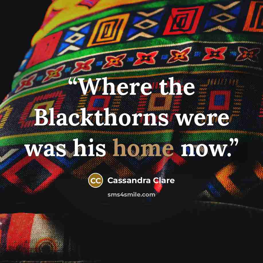 “Where the Blackthorns were was his home now.” quote by Cassandra Clare