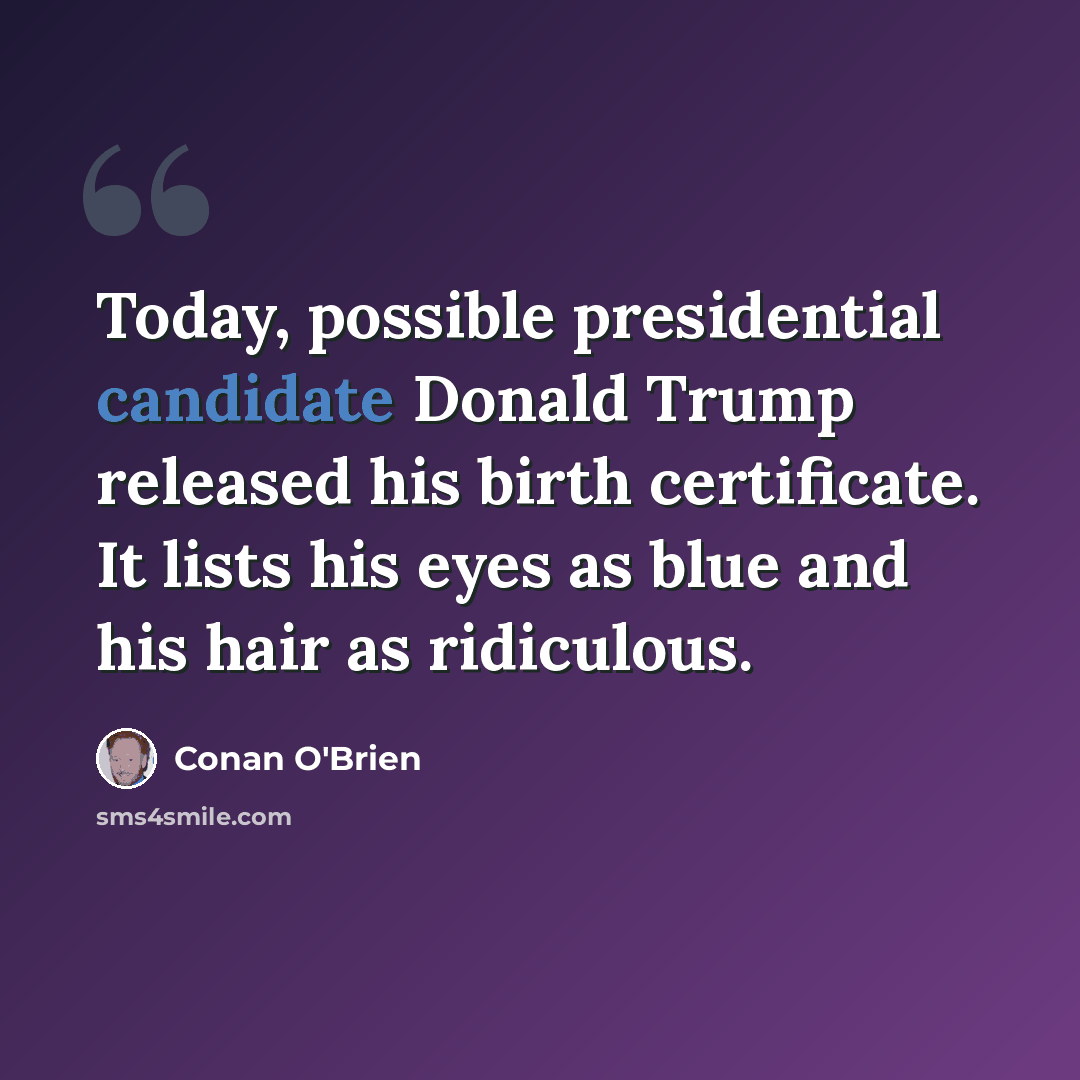 “Today, possible presidential candidate Donald Trump released his birth certificate. It lists his eyes as blue and his hair as ridiculous.” quote by Conan O'Brien