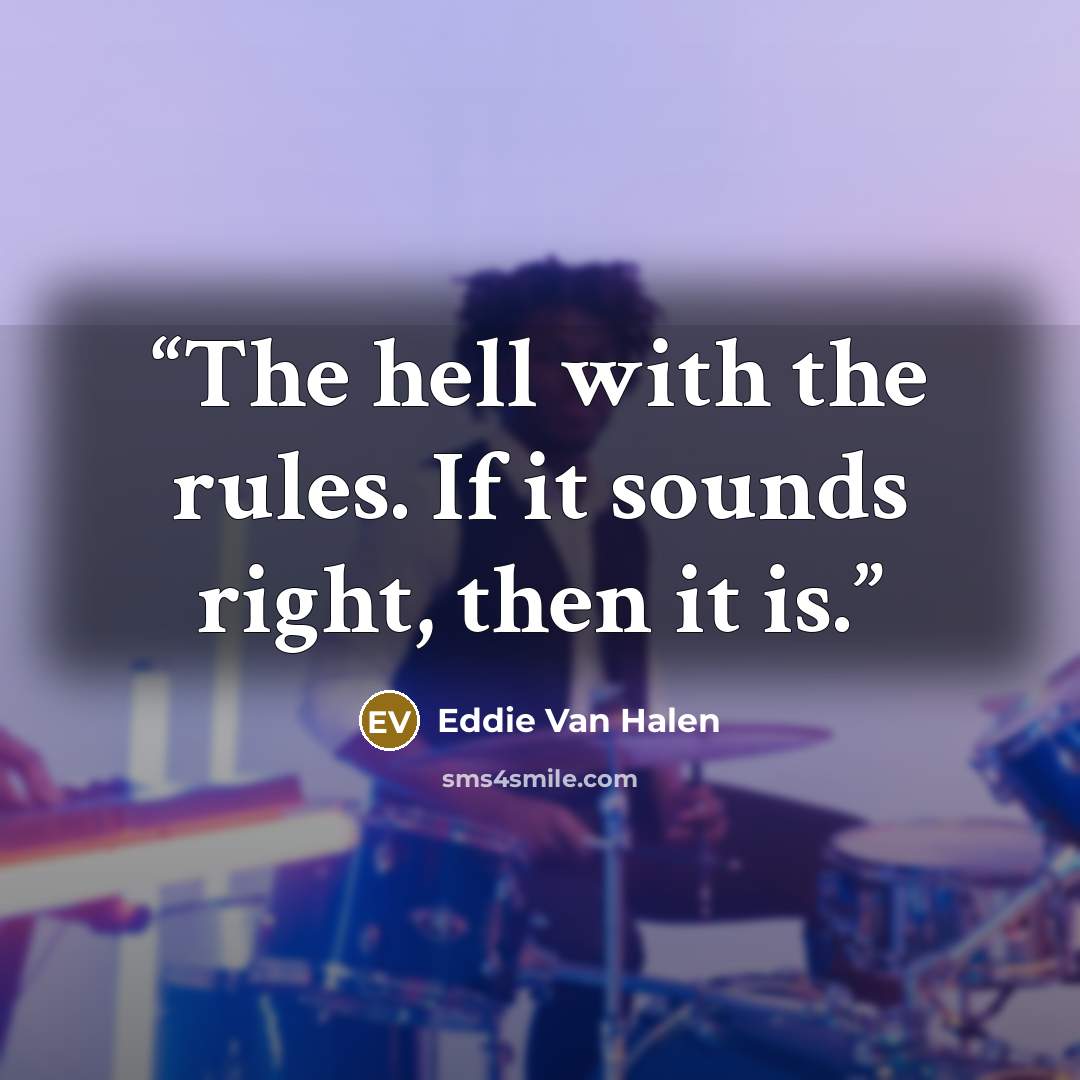 “The hell with the rules. If it sounds right, then it is.” quote by Eddie Van Halen
