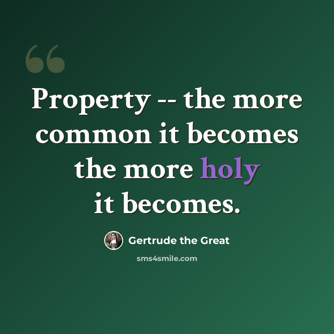 “Property -- the more common it becomes the more holy it becomes.” quote by Gertrude the Great