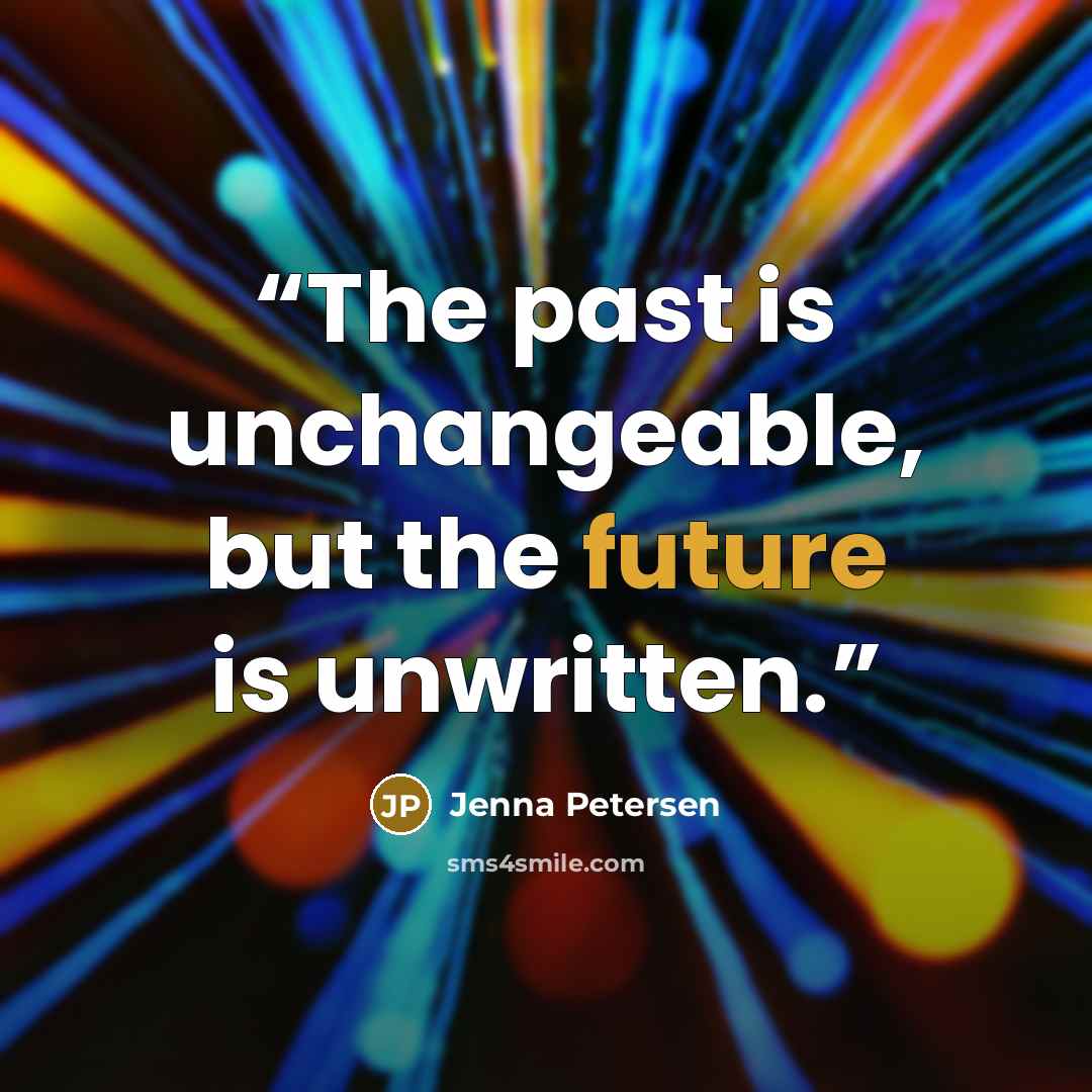 “The past is unchangeable, but the future is unwritten.” quote by Jenna Petersen