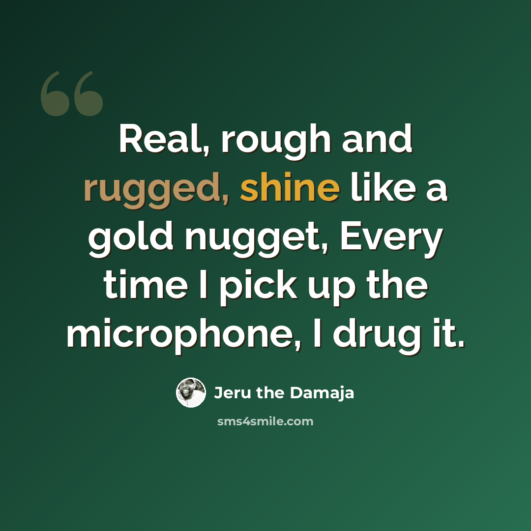 “Real, rough and rugged, shine like a gold nugget, Every time I pick up the microphone, I drug it.” quote by Jeru the Damaja