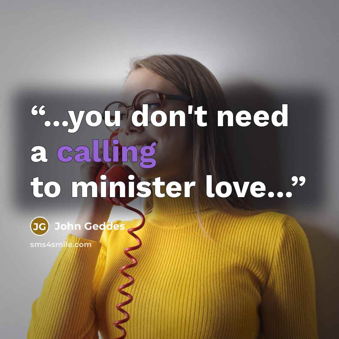 “...you don't need a calling to minister love...” quote by John Geddes