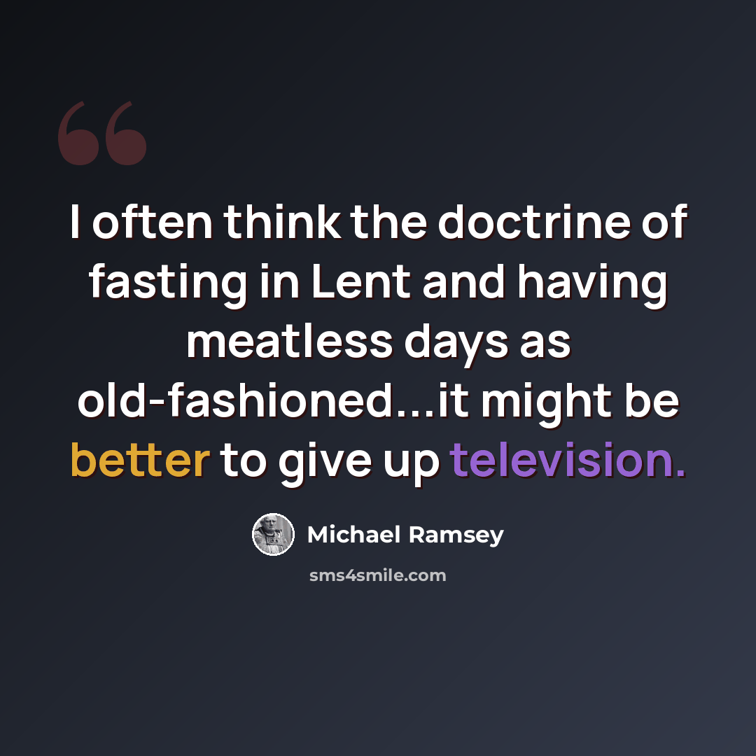 “I often think the doctrine of fasting in Lent and having meatless days as old-fashioned...it might be better to give up television.” quote by Michael Ramsey