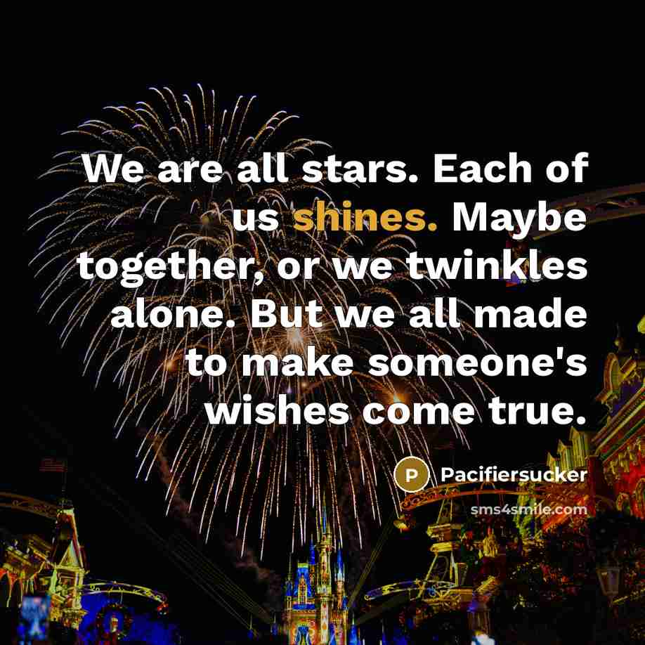 “We are all stars. Each of us shines. Maybe together, or we twinkles alone. But we all made to make someone's wishes come true.” quote by Pacifiersucker