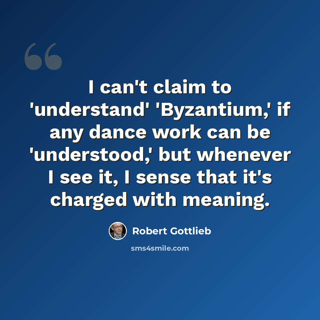 “I can't claim to 'understand' 'Byzantium,' if any dance work can be 'understood,' but whenever I see it, I sense that it's charged with meaning.” quote by Robert Gottlieb