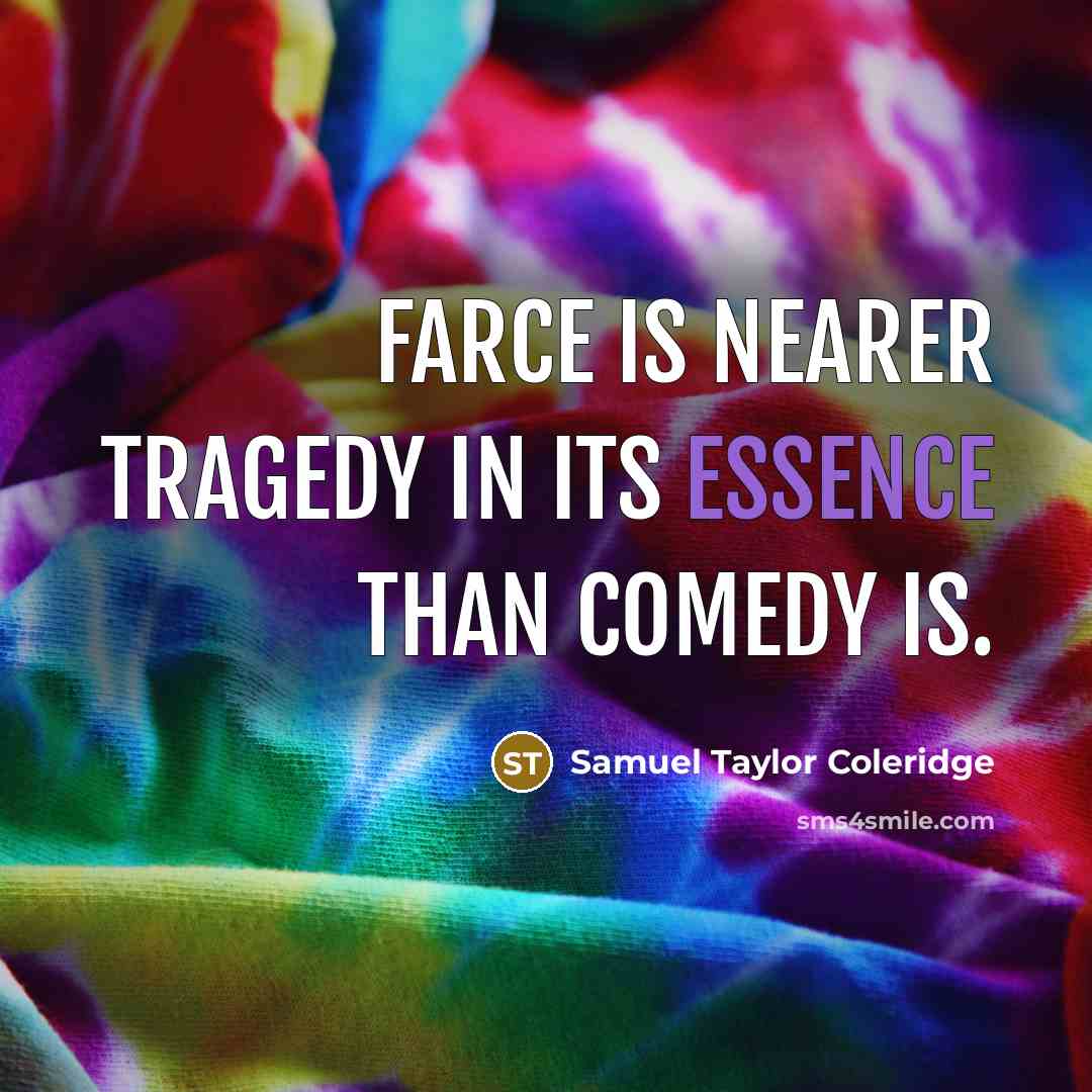 “Farce is nearer tragedy in its essence than comedy is.” quote by Samuel Taylor Coleridge
