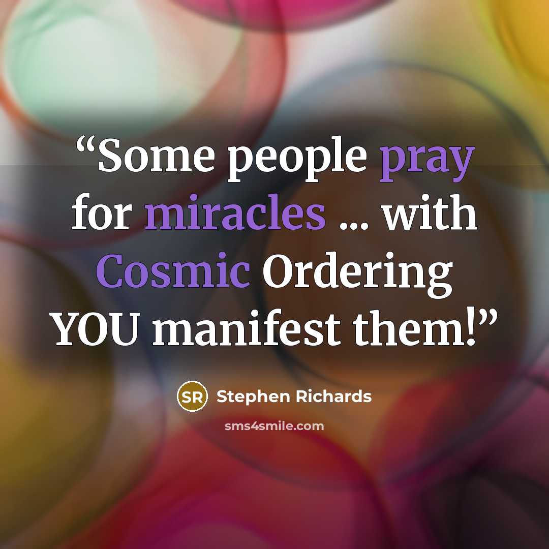 “Some people pray for miracles ... with Cosmic Ordering YOU manifest them!” quote by Stephen Richards