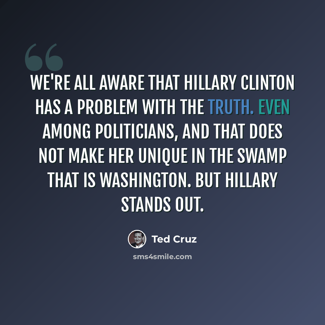 “We're all aware that Hillary Clinton has a problem with the truth. Even among politicians, and that does not make her unique in the swamp that is Washington. But Hillary stands out.” quote by Ted Cruz