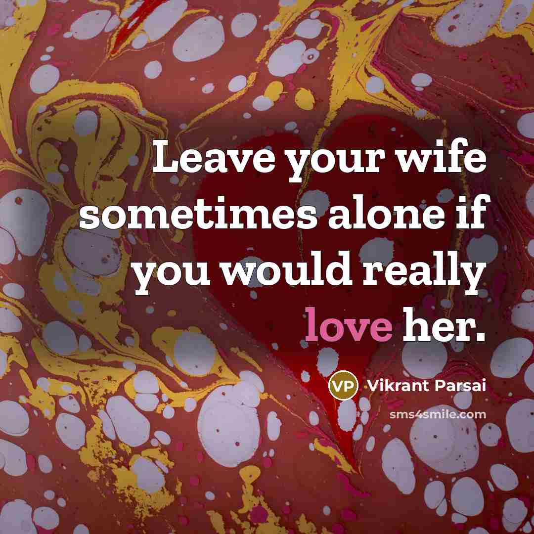 “Leave your wife sometimes alone if you would really love her.” quote by Vikrant Parsai