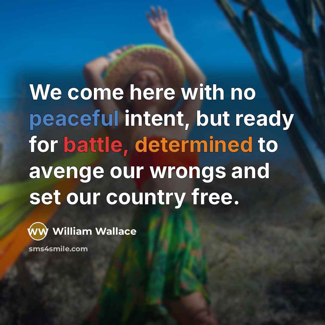 “We come here with no peaceful intent, but ready for battle, determined to avenge our wrongs and set our country free.” quote by William Wallace