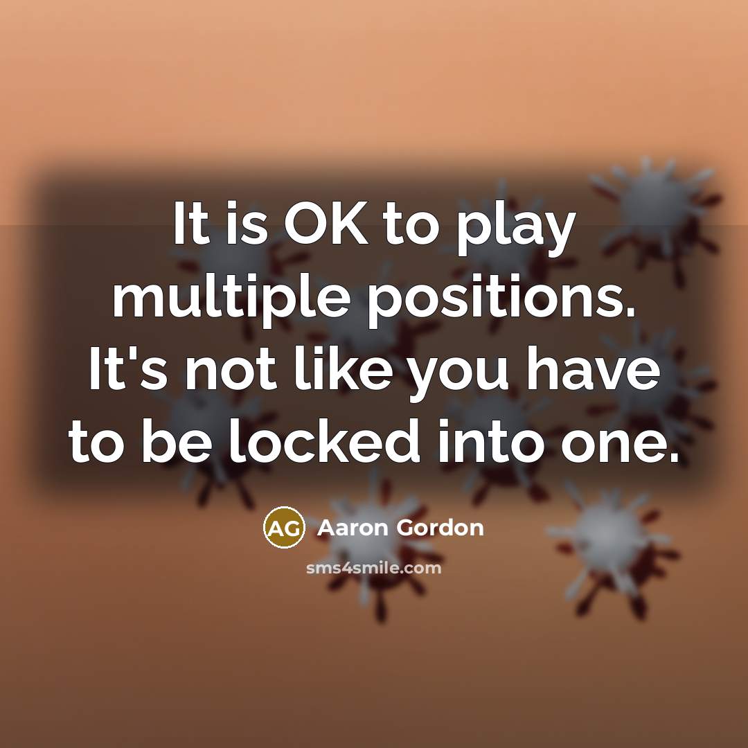 “It is OK to play multiple positions. It's not like you have to be locked into one.” quote by Aaron Gordon